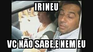 Resultado de imagem para meme irineu