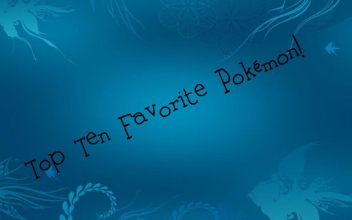 My Top 10 Favorite Pokémon! | Pokémon Amino