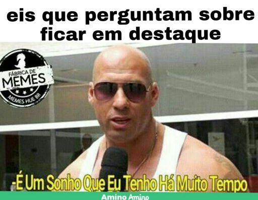 E Um Sonho Que Eu Tenho H Muito Tempo Memes Hu Br Amino