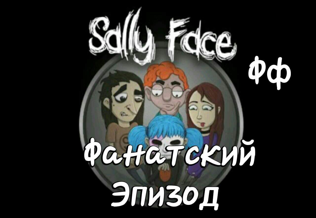 Фанатский эпизод(Глава 2) <b>Салли</b> <b>Фейс</b> <b>Sally</b> <b>Face</b> RUS Amino. 