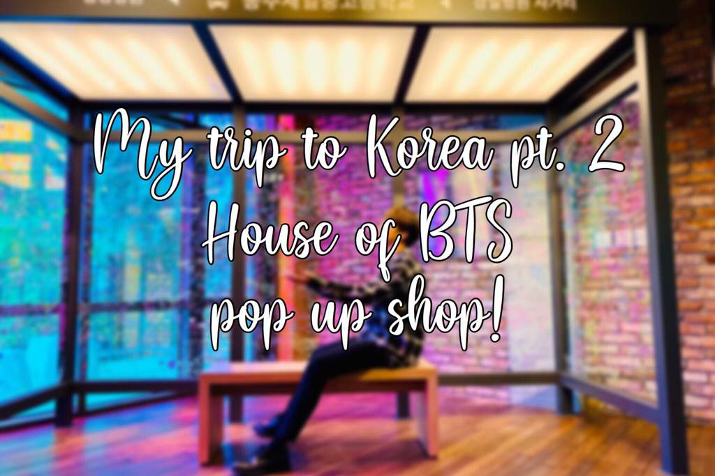 my trip to korea pt. 2 :: house of bts pop up shop!