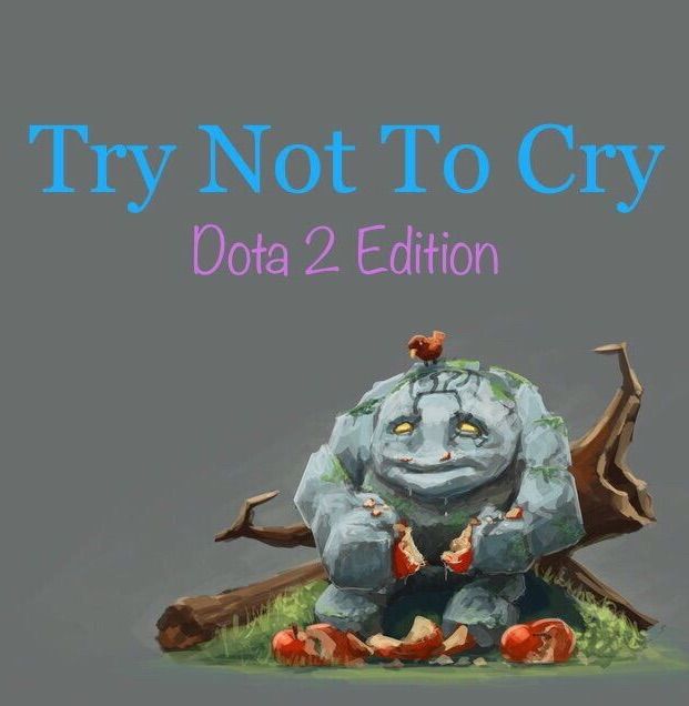 Try Not To Cry Dota 2 Edition Dota Amino