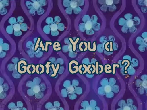 Are You A Goofy Goober? 