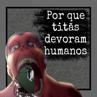 Porque os humanos viram titãs?