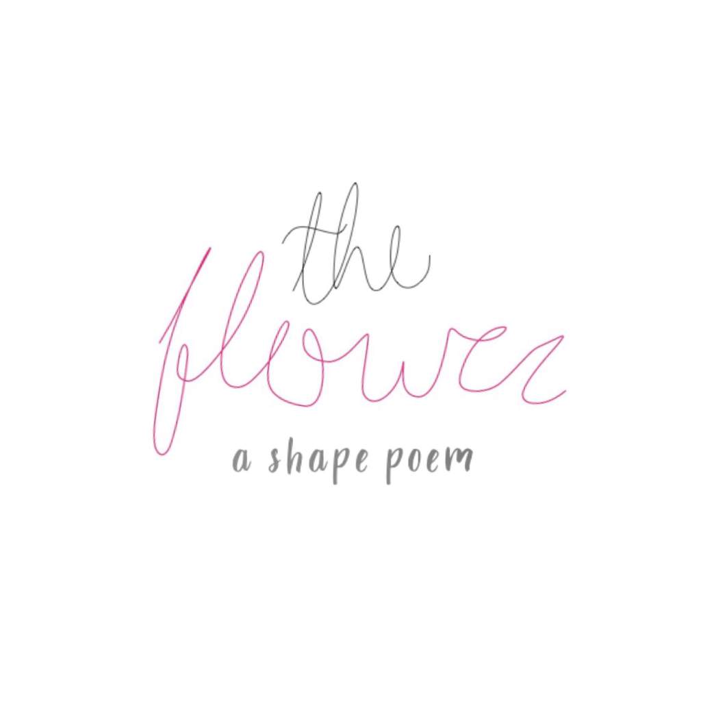 The Flower - Shape Poem | Books & Writing Amino