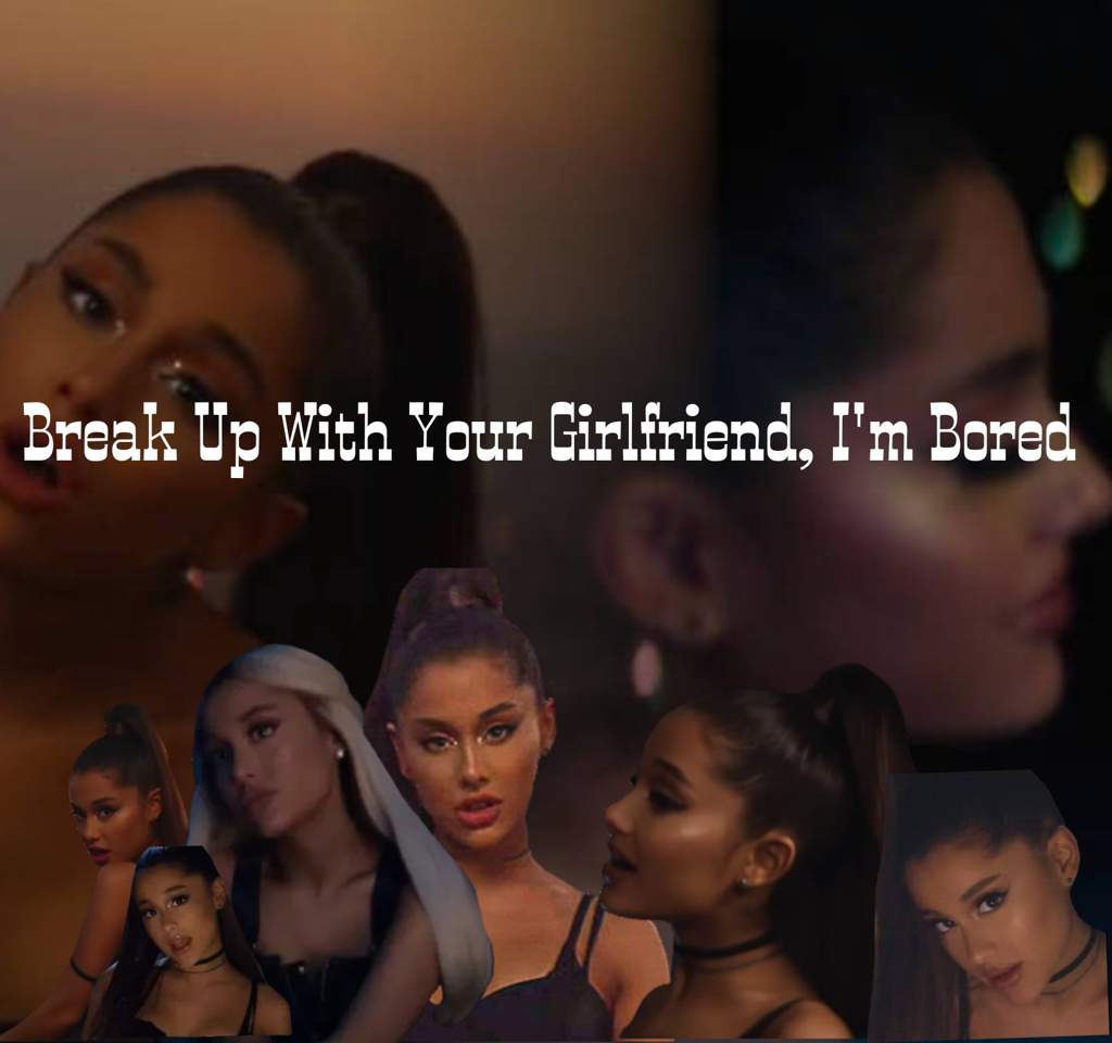 Break Up With Your Girlfriend, I'm Bored Edit | Ariana ...