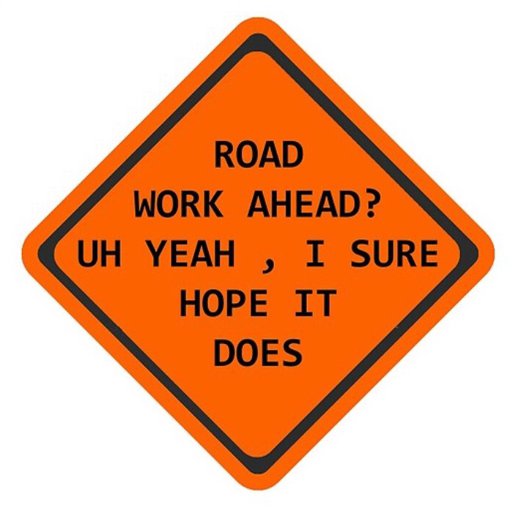 Road work ahead? - Uh yeah, i sure hope it does.