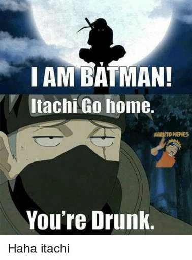 Afbeelding I Am Batman Itachi Go Home You Re Drunk Anime Meme On Me Me Naruto Amino