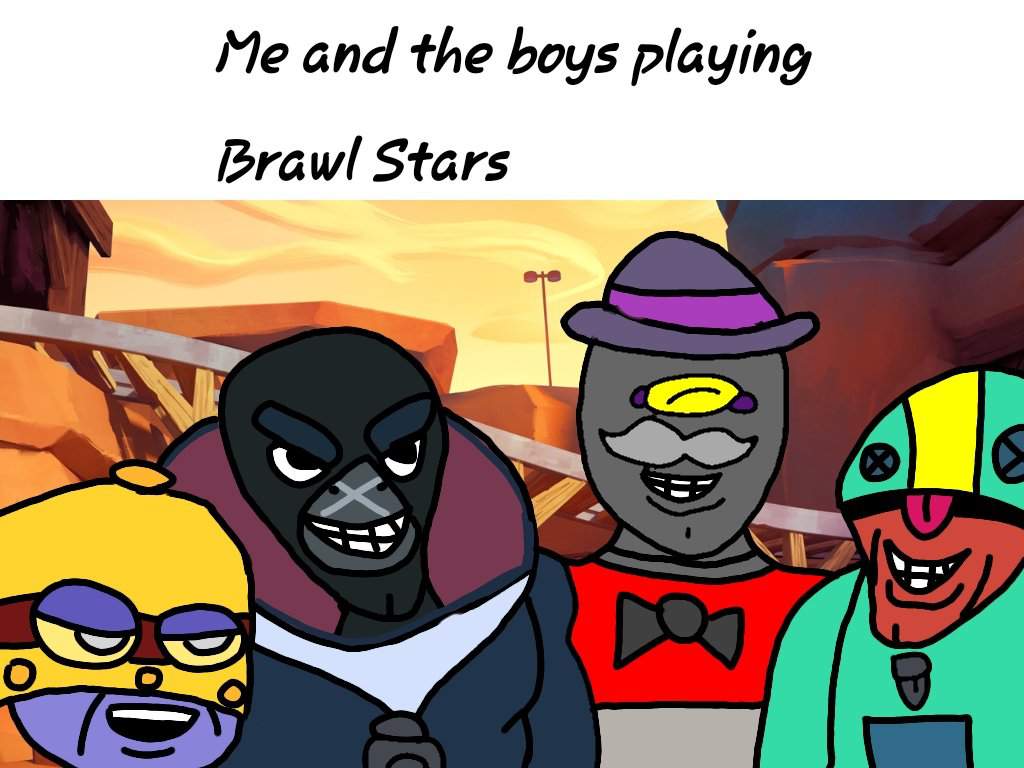 So, I made a me and the boys meme | Brawl Stars Amino