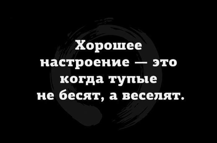 Хорошее настроение это когда тупые не бесят а веселят картинка