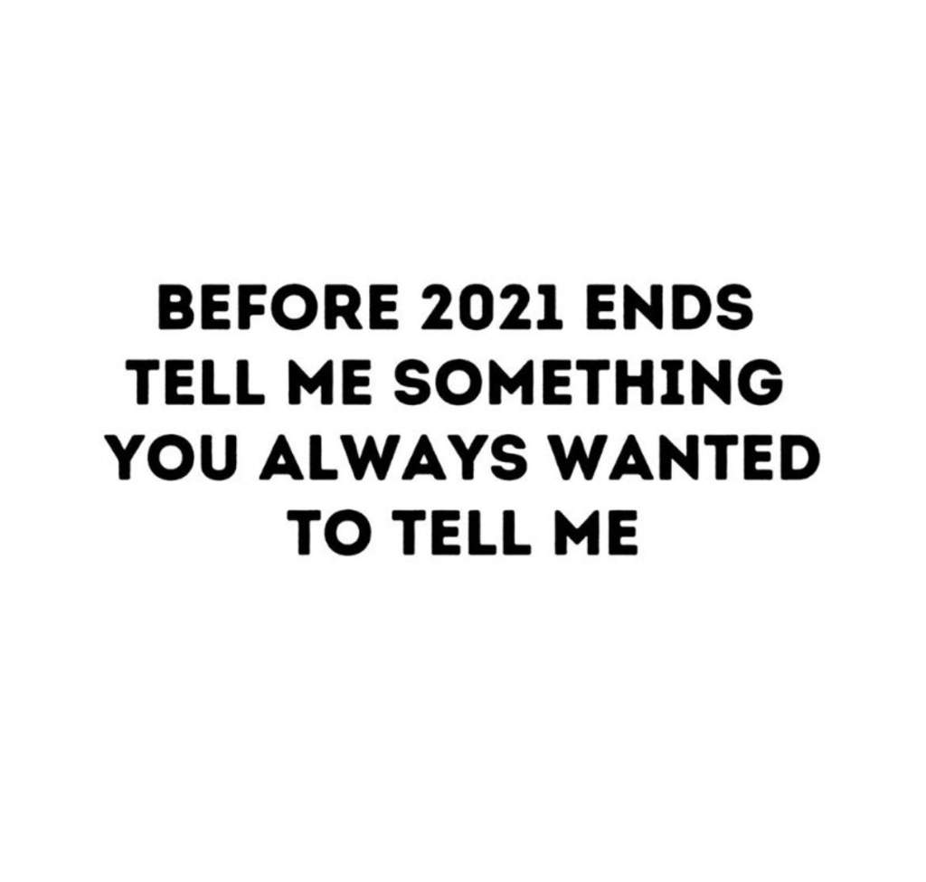 Before 2021 ends tell me something you always wanted to tell